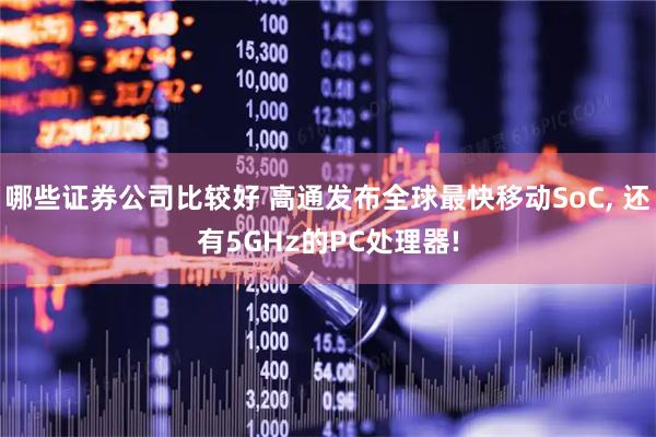 哪些证券公司比较好 高通发布全球最快移动SoC, 还有5GHz的PC处理器!