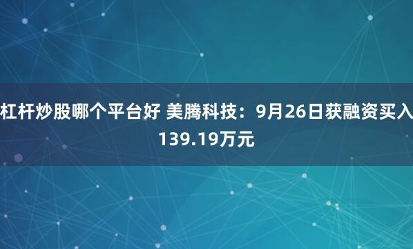 杠杆炒股哪个平台好 美腾科技：9月26日获融资买入139.19万元