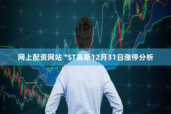 网上配资网站 *ST高斯12月31日涨停分析