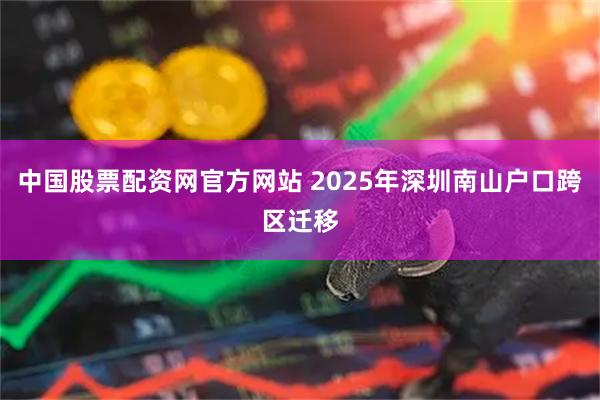 中国股票配资网官方网站 2025年深圳南山户口跨区迁移
