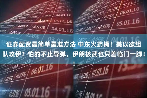 证券配资最简单最准方法 中东火药桶！美以欲组队攻伊？怕的不止导弹，伊朗核武也只差临门一脚！