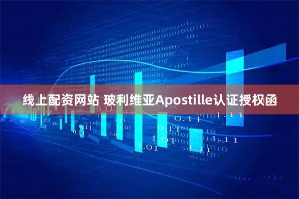 线上配资网站 玻利维亚Apostille认证授权函