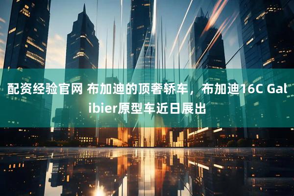 配资经验官网 布加迪的顶奢轿车，布加迪16C Galibier原型车近日展出