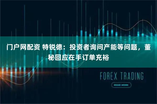 门户网配资 特锐德：投资者询问产能等问题，董秘回应在手订单充裕